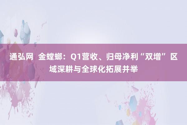 通弘网  金螳螂：Q1营收、归母净利“双增” 区域深耕与全球化拓展并举