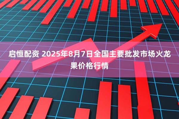 启恒配资 2025年8月7日全国主要批发市场火龙果价格行情